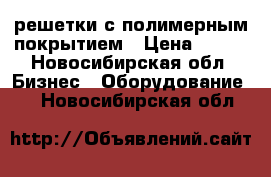 решетки с полимерным покрытием › Цена ­ 900 - Новосибирская обл. Бизнес » Оборудование   . Новосибирская обл.